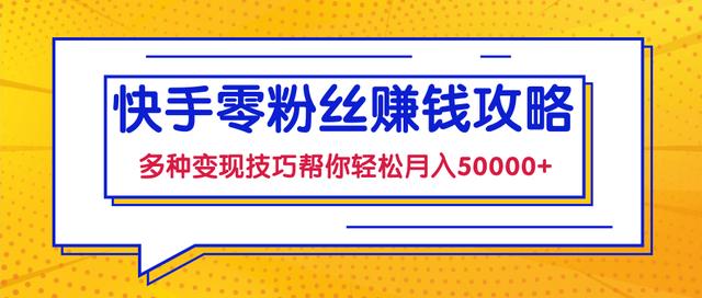 快手零粉丝赚钱课，多种变现技巧帮你零基础轻松月入50000+【视频课程】