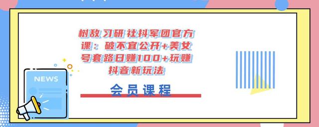 树敌‮习研‬社抖军团官方课：破不宜公开+美女号套路日赚100+玩赚抖音新玩法