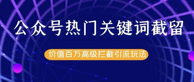 公众号热门关键词截流精准引流实战课程，价值百万高级拦截引流玩法