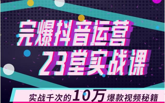 完爆抖音运营23堂实战课，实战千次的10万爆款视频秘籍（无水印）