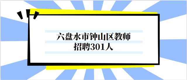 六盘水市钟山区招聘中小学幼儿教师301人，限制六盘水市户籍报考