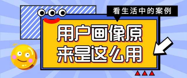 用生活中的案例，来教小白搞定 用户画像 如何用？